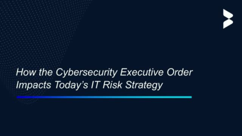 How the Cybersecurity Executive Order Impacts Today’s IT Risk Strategy