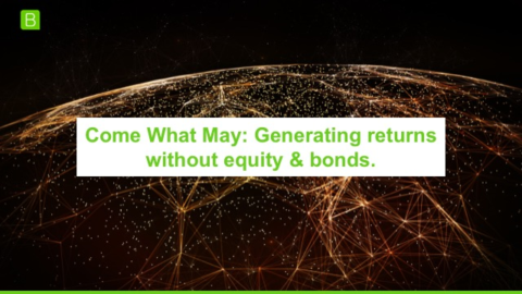 Come What May: Generating returns without equity &amp; bonds.