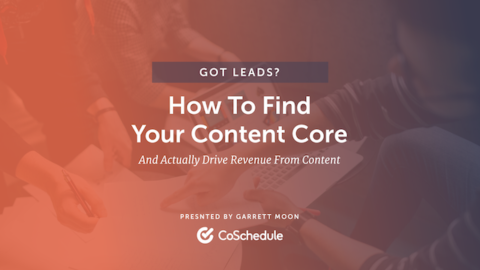 Got Leads? How to Find Your Content Core and Drive Revenue From Content
