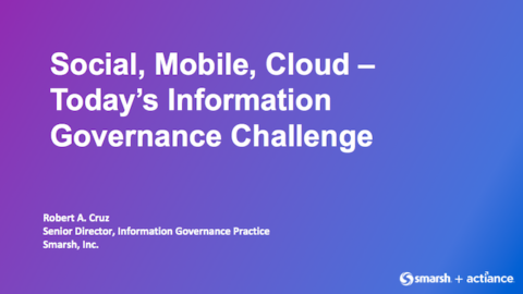 Social, Mobile, Cloud: Today’s Information Governance Challenge