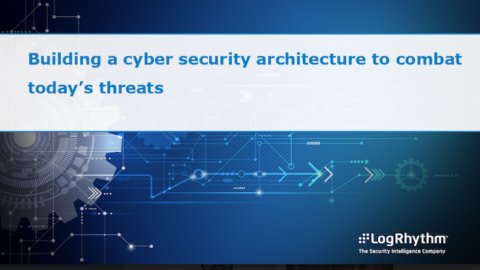 Building a cyber security architecture to combat today’s threats