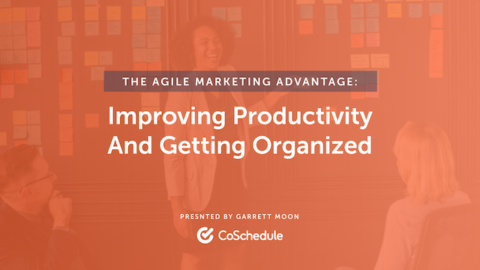The Agile Marketing Advantage: Improving Productivity and Getting Organized