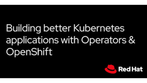 Building better Kubernetes applications with Operators &amp; OpenShift