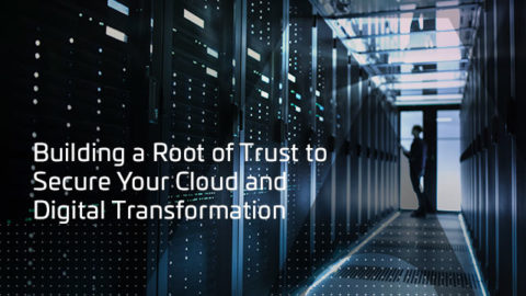 Building a Root of Trust to Secure Your Cloud and Digital Transformation